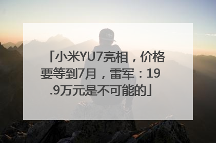 小米YU7亮相，价格要等到7月，雷军：19.9万元是不可能的