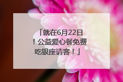 就在6月22日！公益爱心餐免费吃银座请客！