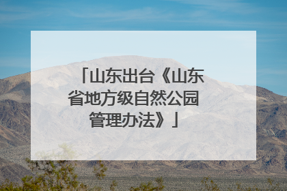 山东出台《山东省地方级自然公园管理办法》
