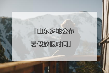 山东多地公布暑假放假时间