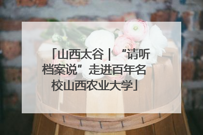山西太谷｜“请听档案说”走进百年名校山西农业大学