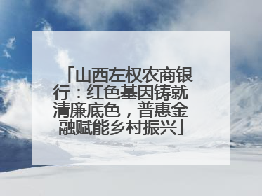 山西左权农商银行：红色基因铸就清廉底色，普惠金融赋能乡村振兴