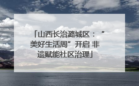 山西长治潞城区：“美好生活周”开启 非遗赋能社区治理