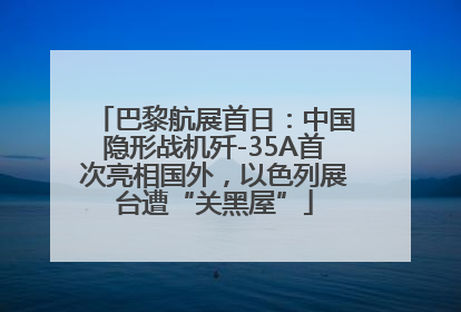 巴黎航展首日：中国隐形战机歼-35A首次亮相国外，以色列展台遭“关黑屋”