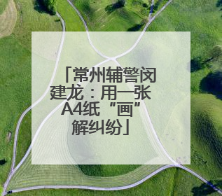 常州辅警闵建龙：用一张A4纸“画”解纠纷