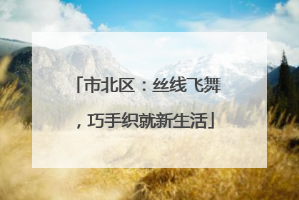 市北区：丝线飞舞，巧手织就新生活