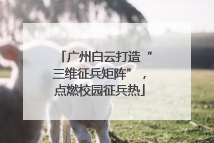 广州白云打造“三维征兵矩阵”，点燃校园征兵热