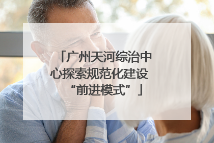 广州天河综治中心探索规范化建设“前进模式”