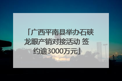 广西平南县举办石硖龙眼产销对接活动 签约逾3000万元