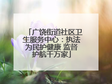 广饶街道社区卫生服务中心：执法为民护健康 监督护航千万家