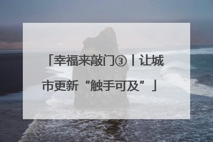 幸福来敲门③丨让城市更新“触手可及”