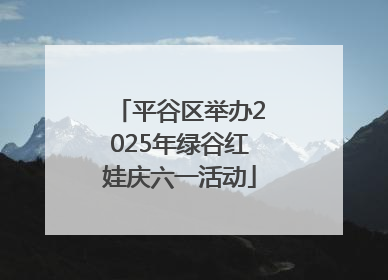 平谷区举办2025年绿谷红娃庆六一活动