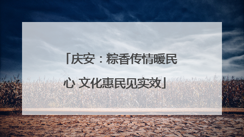 庆安：粽香传情暖民心 文化惠民见实效