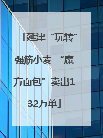 延津“玩转”强筋小麦 “魔方面包”卖出132万单