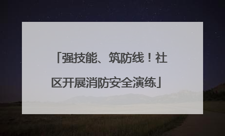 强技能、筑防线！社区开展消防安全演练