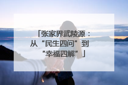 张家界武陵源：从“民生四问”到“幸福四解”