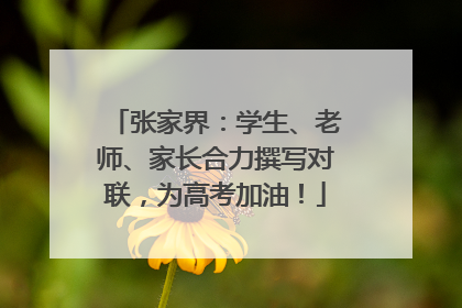 张家界：学生、老师、家长合力撰写对联，为高考加油！