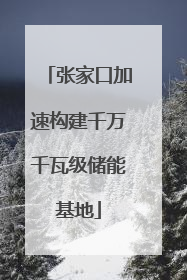 张家口加速构建千万千瓦级储能基地