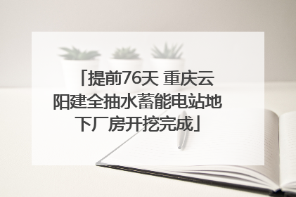 提前76天 重庆云阳建全抽水蓄能电站地下厂房开挖完成