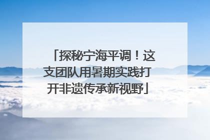 探秘宁海平调！这支团队用暑期实践打开非遗传承新视野