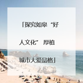 探究如皋“好人文化” 厚植城市大爱品格