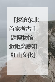 探访东北首家考古主题博物馆 近距离感知红山文化