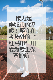 接力起一座城市的温暖！坚守在考场外的“红马甲”用爱为考生保驾护航