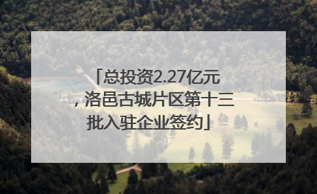 总投资2.27亿元，洛邑古城片区第十三批入驻企业签约