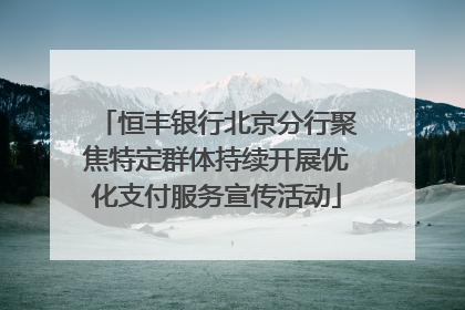 恒丰银行北京分行聚焦特定群体持续开展优化支付服务宣传活动