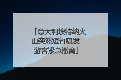 意大利埃特纳火山突然短暂喷发 游客紧急撤离