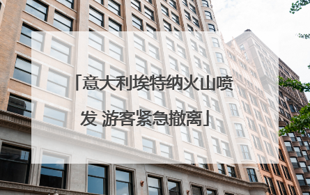 意大利埃特纳火山喷发 游客紧急撤离