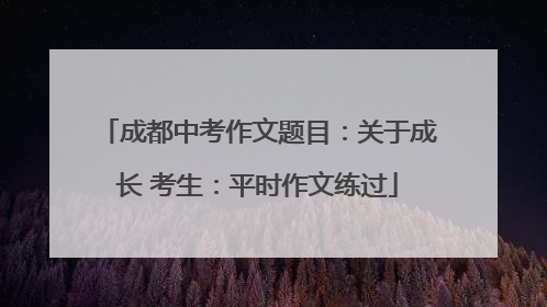 成都中考作文题目：关于成长 考生：平时作文练过