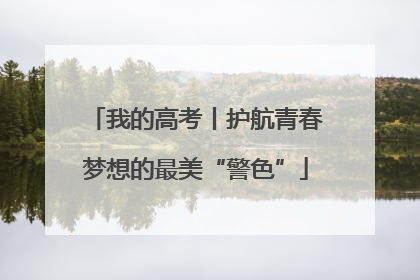我的高考丨护航青春梦想的最美“警色”