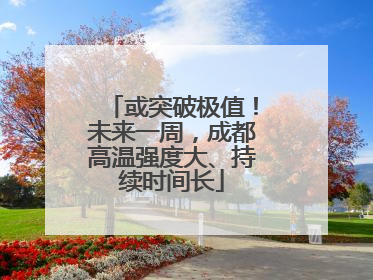 或突破极值！未来一周，成都高温强度大、持续时间长