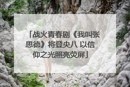 战火青春剧《我叫张思德》将登央八 以信仰之光照亮荧屏