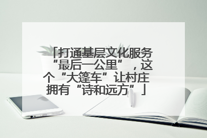 打通基层文化服务“最后一公里”，这个“大篷车”让村庄拥有“诗和远方”
