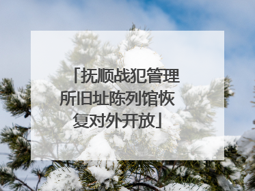 抚顺战犯管理所旧址陈列馆恢复对外开放