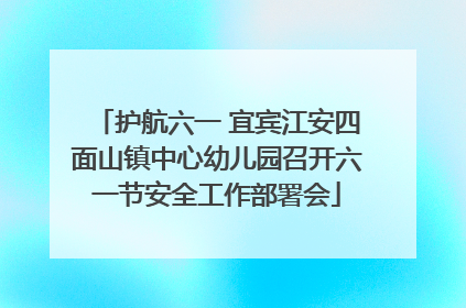 护航六一 宜宾江安四面山镇中心幼儿园召开六一节安全工作部署会