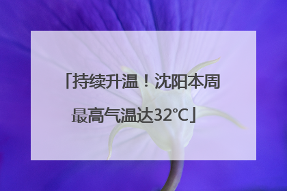 持续升温！沈阳本周最高气温达32℃
