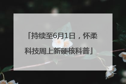 持续至6月1日，怀柔科技周上新硬核科普