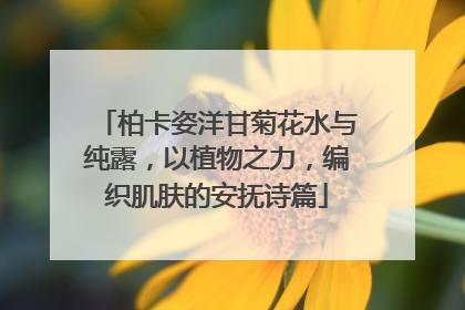 柏卡姿洋甘菊花水与纯露，以植物之力，编织肌肤的安抚诗篇