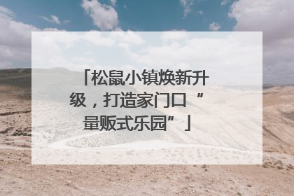 松鼠小镇焕新升级，打造家门口“量贩式乐园”