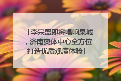 李宗盛即将唱响泉城，济南奥体中心全方位打造优质观演体验