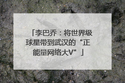 李巴乔：将世界级球星带到武汉的“正能量网络大V”