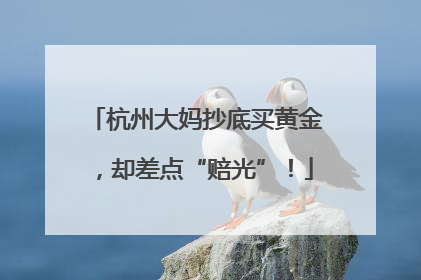 杭州大妈抄底买黄金，却差点“赔光”！