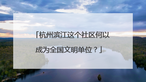 杭州滨江这个社区何以成为全国文明单位？