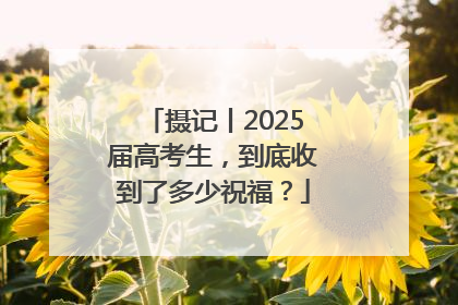 摄记丨2025届高考生，到底收到了多少祝福？