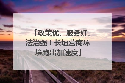 政策优、服务好、法治强！长垣营商环境跑出加速度