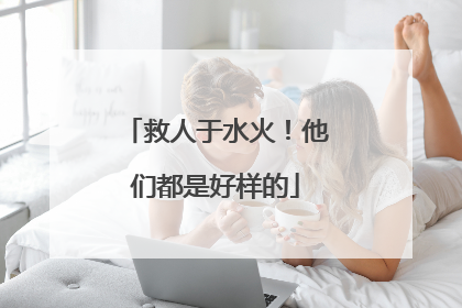 救人于水火！他们都是好样的