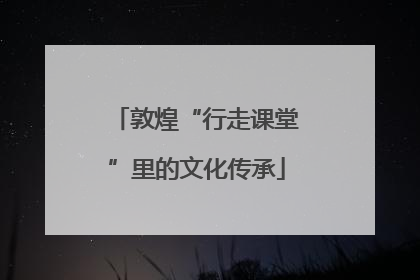 敦煌“行走课堂”里的文化传承